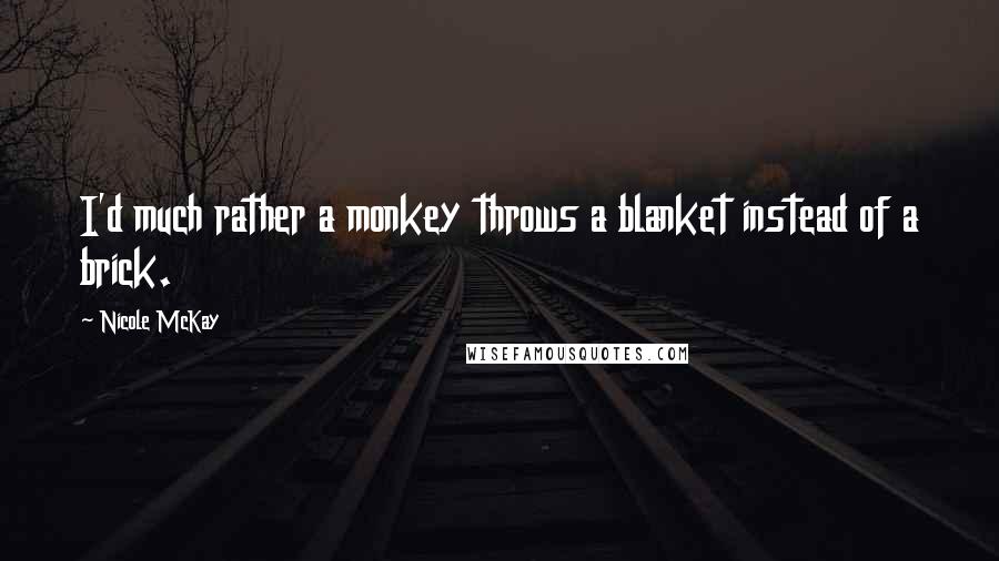 Nicole McKay Quotes: I'd much rather a monkey throws a blanket instead of a brick.