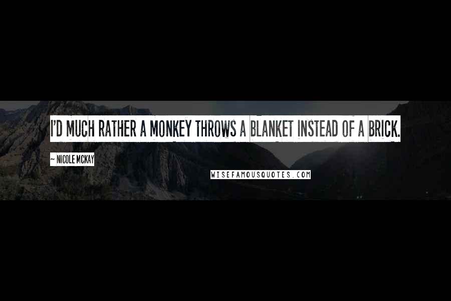 Nicole McKay Quotes: I'd much rather a monkey throws a blanket instead of a brick.