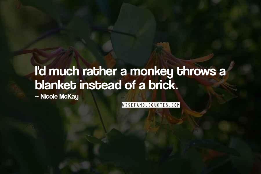 Nicole McKay Quotes: I'd much rather a monkey throws a blanket instead of a brick.