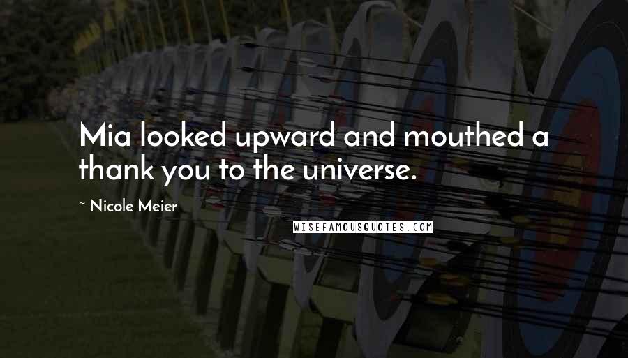 Nicole Meier Quotes: Mia looked upward and mouthed a thank you to the universe.