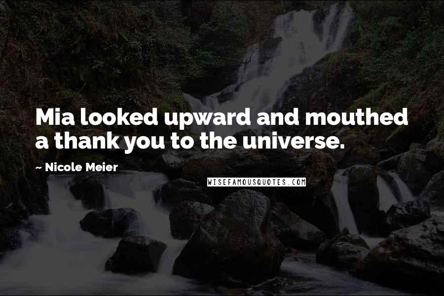 Nicole Meier Quotes: Mia looked upward and mouthed a thank you to the universe.
