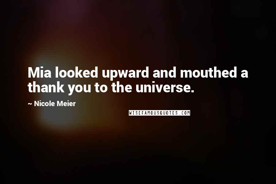 Nicole Meier Quotes: Mia looked upward and mouthed a thank you to the universe.