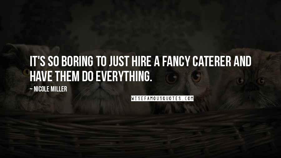 Nicole Miller Quotes: It's so boring to just hire a fancy caterer and have them do everything.