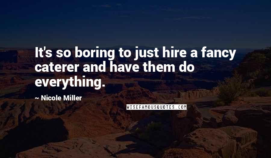 Nicole Miller Quotes: It's so boring to just hire a fancy caterer and have them do everything.