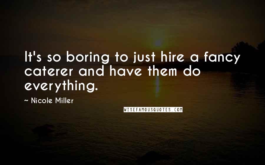 Nicole Miller Quotes: It's so boring to just hire a fancy caterer and have them do everything.