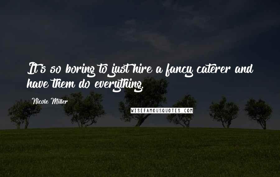 Nicole Miller Quotes: It's so boring to just hire a fancy caterer and have them do everything.