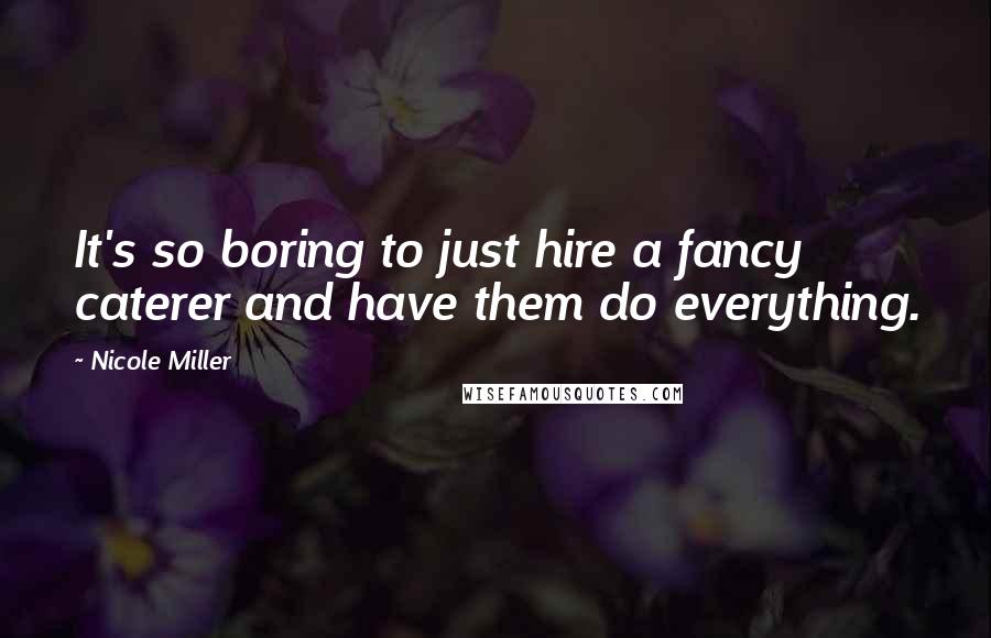 Nicole Miller Quotes: It's so boring to just hire a fancy caterer and have them do everything.