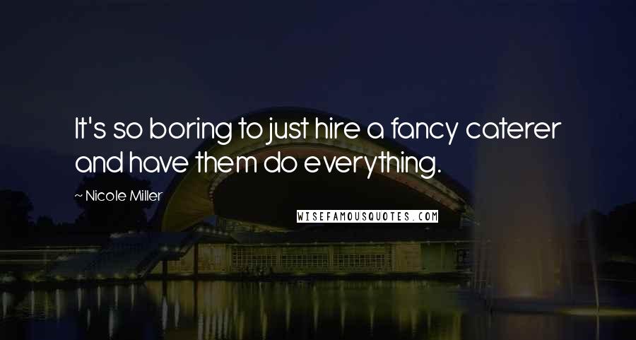 Nicole Miller Quotes: It's so boring to just hire a fancy caterer and have them do everything.