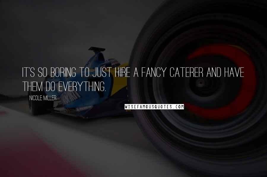 Nicole Miller Quotes: It's so boring to just hire a fancy caterer and have them do everything.