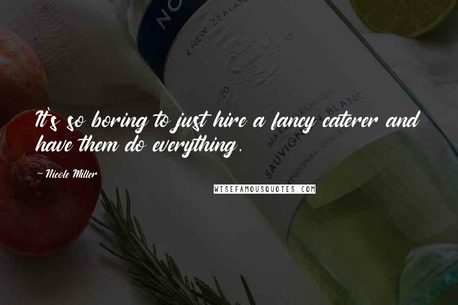 Nicole Miller Quotes: It's so boring to just hire a fancy caterer and have them do everything.