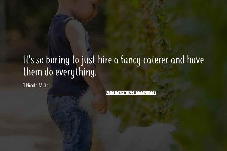 Nicole Miller Quotes: It's so boring to just hire a fancy caterer and have them do everything.