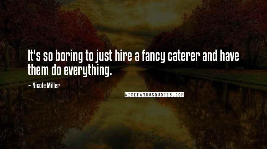 Nicole Miller Quotes: It's so boring to just hire a fancy caterer and have them do everything.