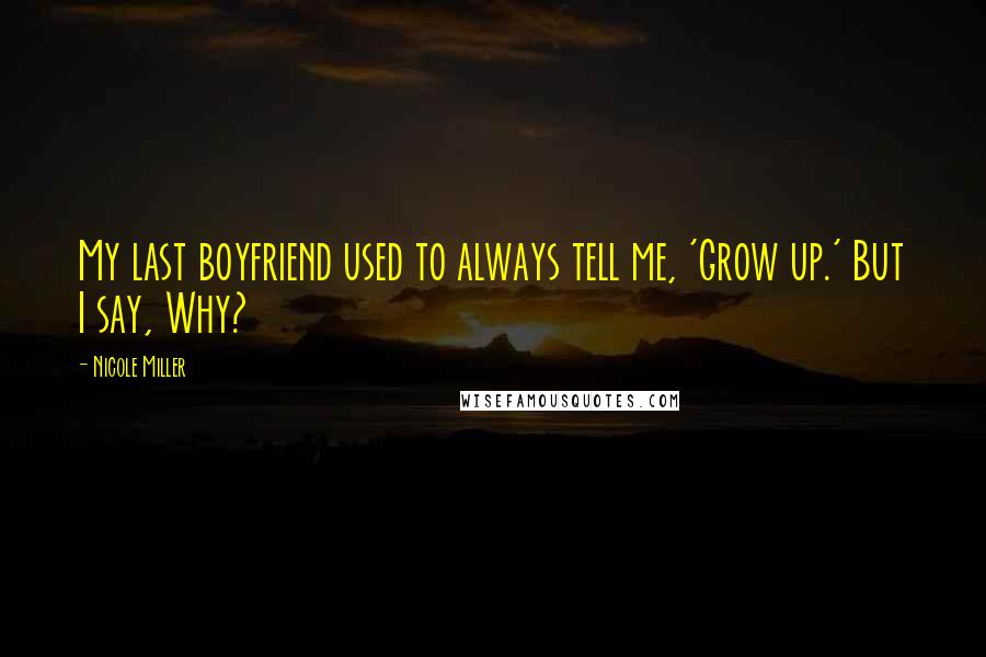 Nicole Miller Quotes: My last boyfriend used to always tell me, 'Grow up.' But I say, Why?