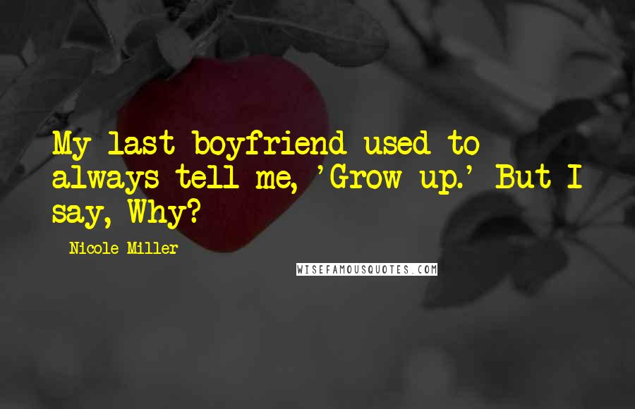 Nicole Miller Quotes: My last boyfriend used to always tell me, 'Grow up.' But I say, Why?