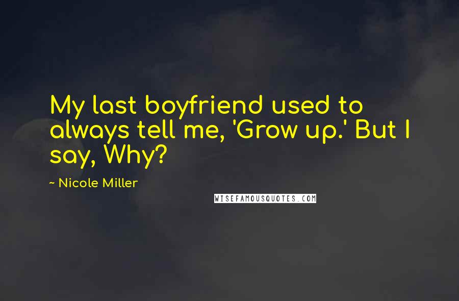 Nicole Miller Quotes: My last boyfriend used to always tell me, 'Grow up.' But I say, Why?