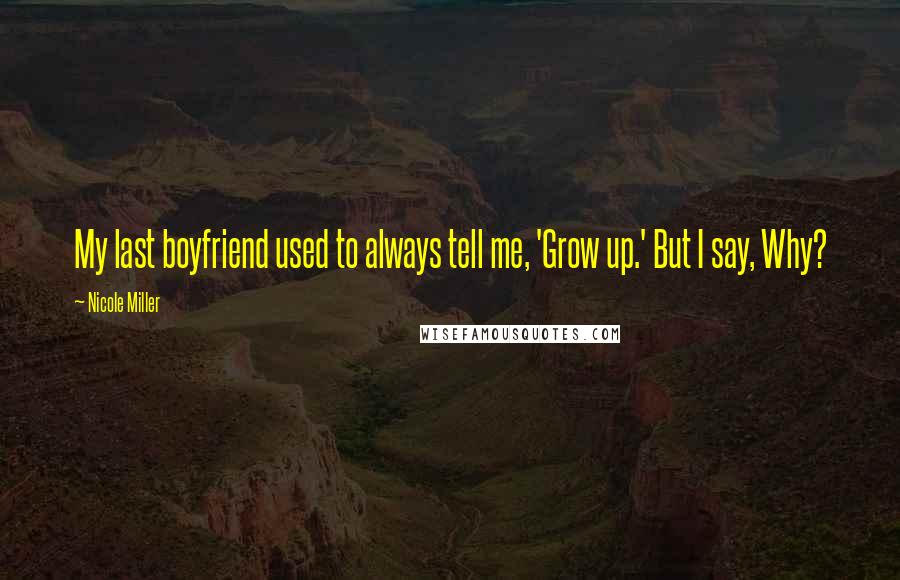 Nicole Miller Quotes: My last boyfriend used to always tell me, 'Grow up.' But I say, Why?