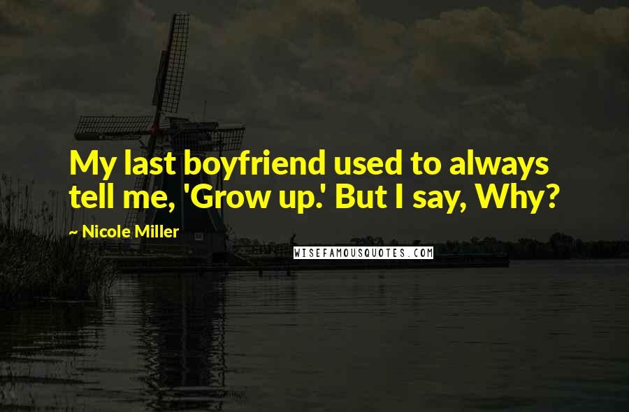 Nicole Miller Quotes: My last boyfriend used to always tell me, 'Grow up.' But I say, Why?