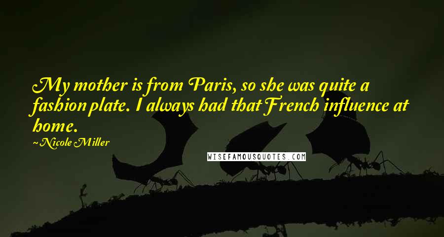 Nicole Miller Quotes: My mother is from Paris, so she was quite a fashion plate. I always had that French influence at home.