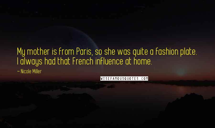 Nicole Miller Quotes: My mother is from Paris, so she was quite a fashion plate. I always had that French influence at home.