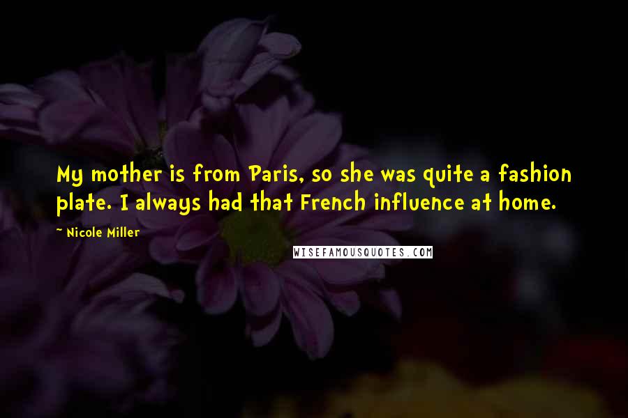 Nicole Miller Quotes: My mother is from Paris, so she was quite a fashion plate. I always had that French influence at home.