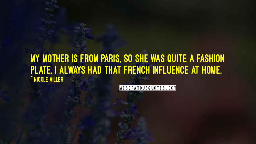 Nicole Miller Quotes: My mother is from Paris, so she was quite a fashion plate. I always had that French influence at home.