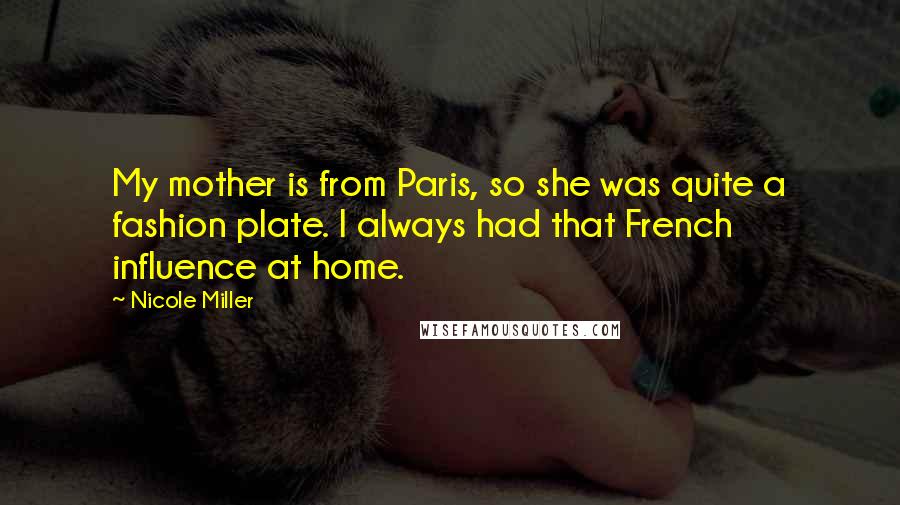 Nicole Miller Quotes: My mother is from Paris, so she was quite a fashion plate. I always had that French influence at home.