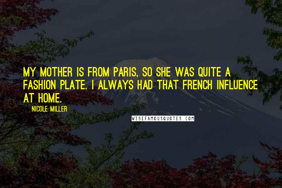 Nicole Miller Quotes: My mother is from Paris, so she was quite a fashion plate. I always had that French influence at home.