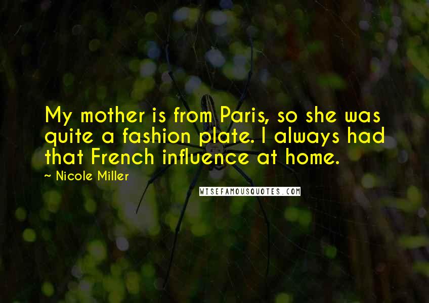 Nicole Miller Quotes: My mother is from Paris, so she was quite a fashion plate. I always had that French influence at home.