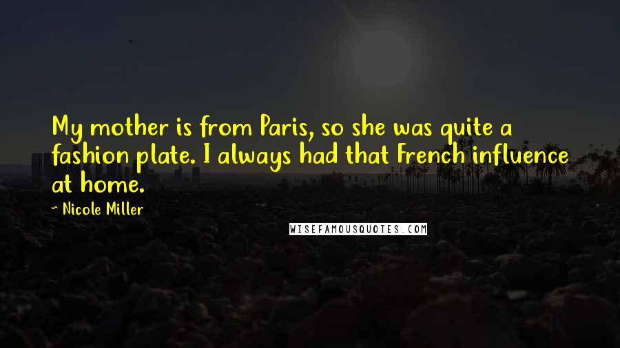 Nicole Miller Quotes: My mother is from Paris, so she was quite a fashion plate. I always had that French influence at home.