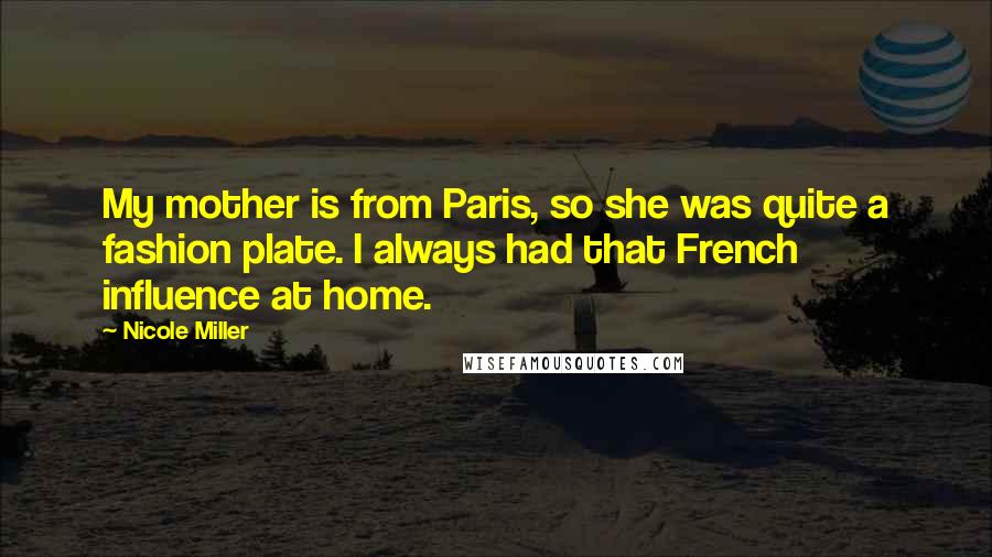 Nicole Miller Quotes: My mother is from Paris, so she was quite a fashion plate. I always had that French influence at home.