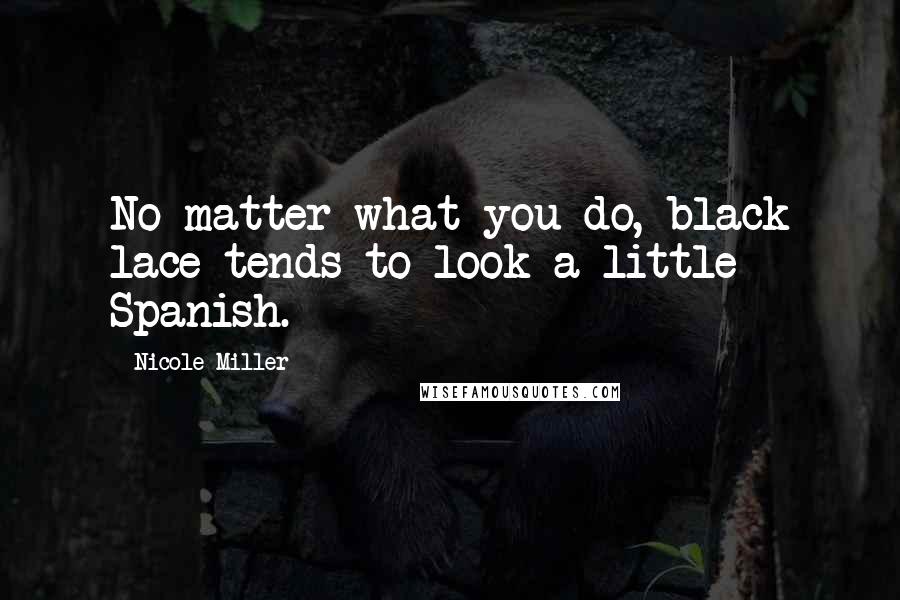 Nicole Miller Quotes: No matter what you do, black lace tends to look a little Spanish.