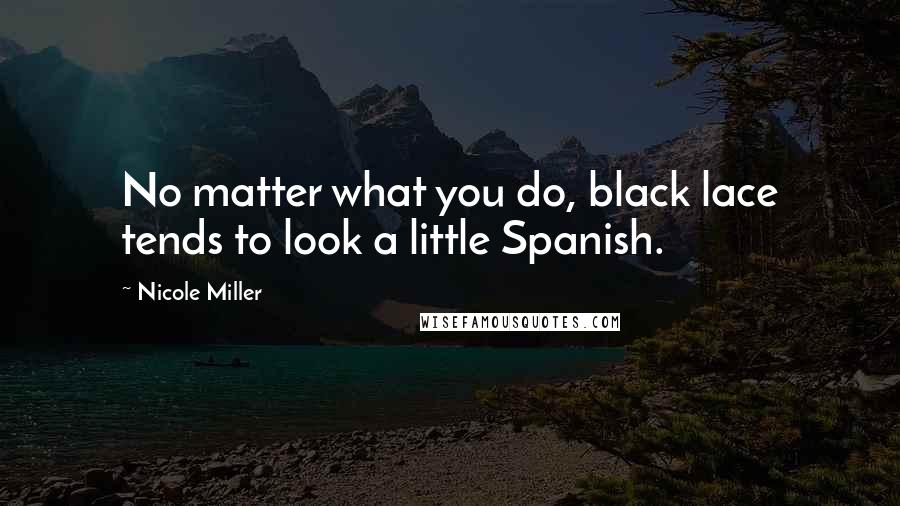 Nicole Miller Quotes: No matter what you do, black lace tends to look a little Spanish.