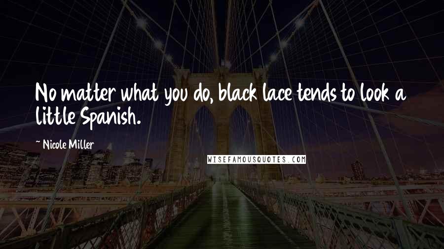 Nicole Miller Quotes: No matter what you do, black lace tends to look a little Spanish.