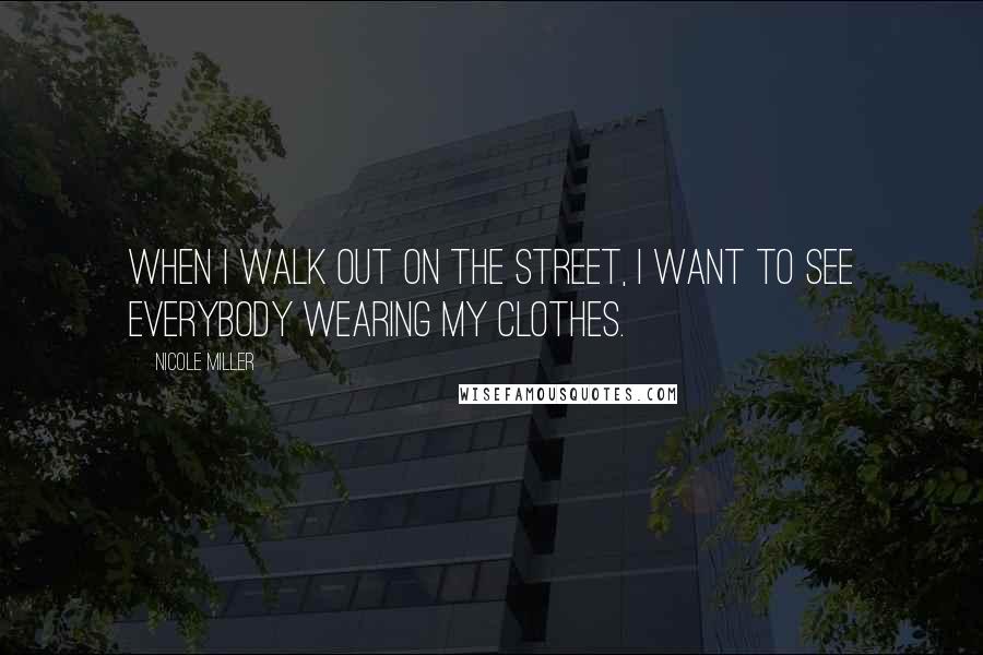 Nicole Miller Quotes: When I walk out on the street, I want to see everybody wearing my clothes.