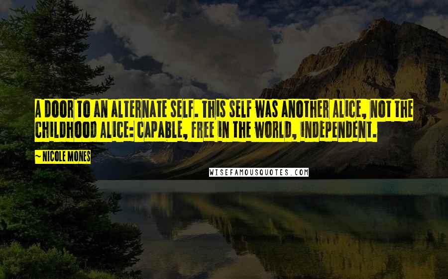 Nicole Mones Quotes: A door to an alternate self. This self was another Alice, not the childhood Alice: capable, free in the world, independent.