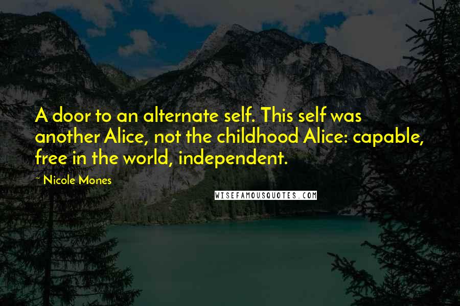 Nicole Mones Quotes: A door to an alternate self. This self was another Alice, not the childhood Alice: capable, free in the world, independent.