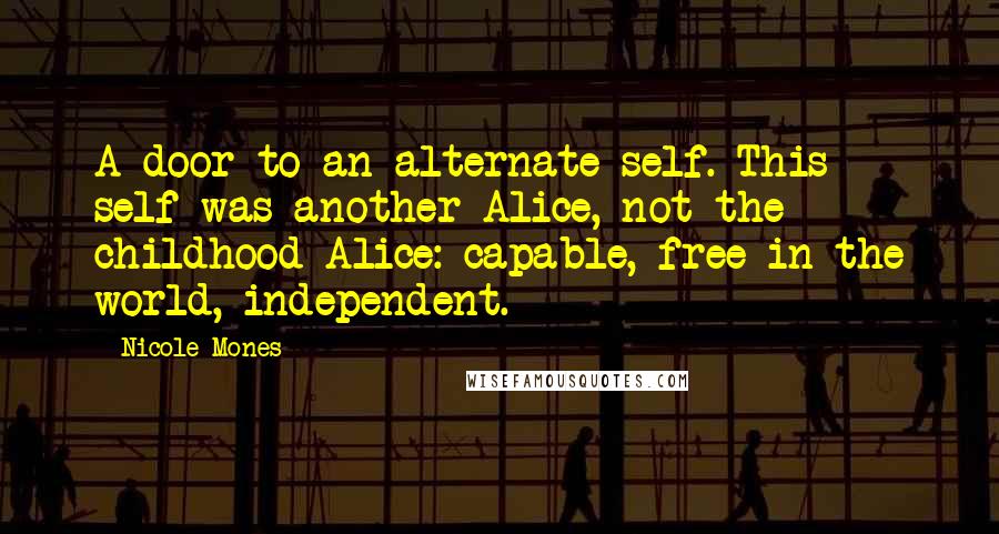 Nicole Mones Quotes: A door to an alternate self. This self was another Alice, not the childhood Alice: capable, free in the world, independent.