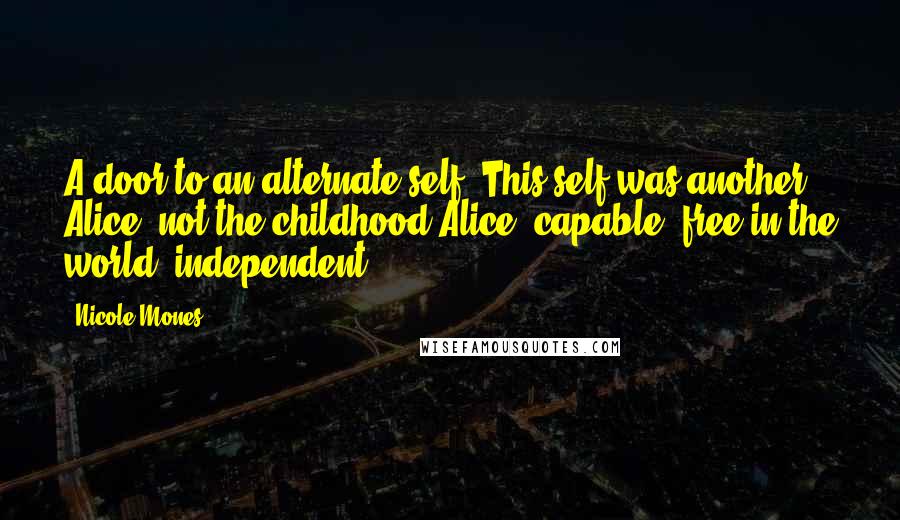 Nicole Mones Quotes: A door to an alternate self. This self was another Alice, not the childhood Alice: capable, free in the world, independent.