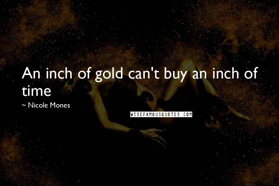 Nicole Mones Quotes: An inch of gold can't buy an inch of time