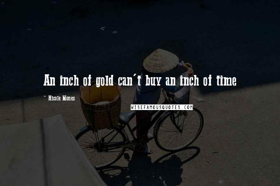 Nicole Mones Quotes: An inch of gold can't buy an inch of time