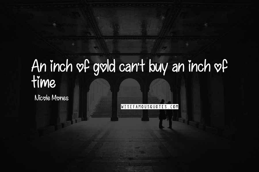 Nicole Mones Quotes: An inch of gold can't buy an inch of time