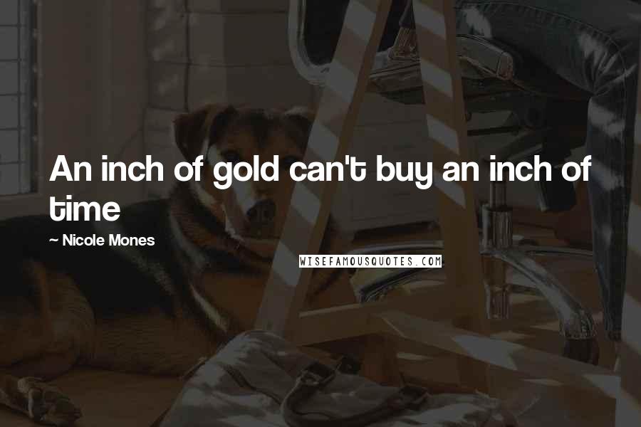 Nicole Mones Quotes: An inch of gold can't buy an inch of time