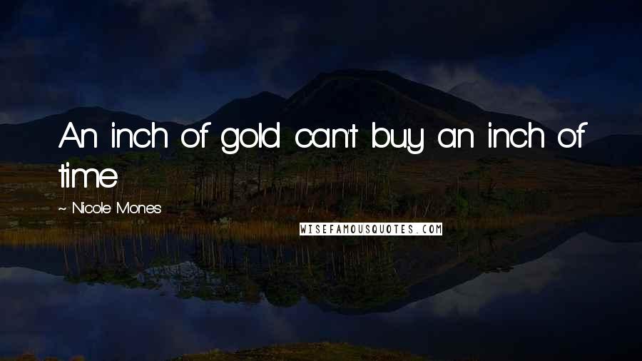 Nicole Mones Quotes: An inch of gold can't buy an inch of time