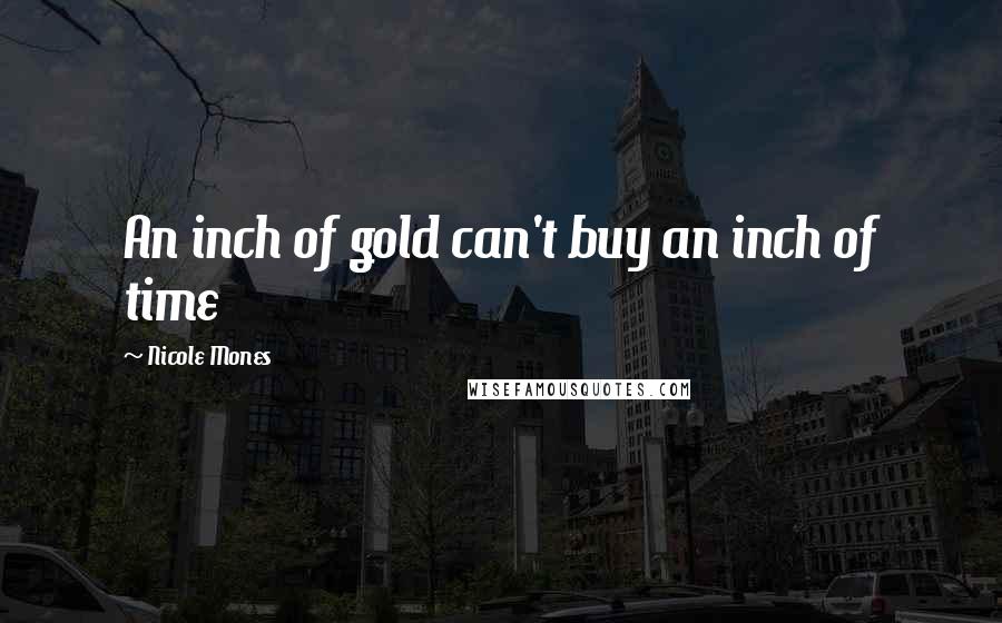 Nicole Mones Quotes: An inch of gold can't buy an inch of time