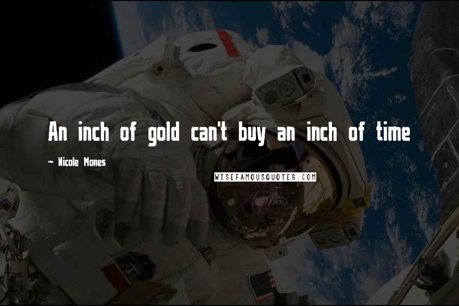 Nicole Mones Quotes: An inch of gold can't buy an inch of time