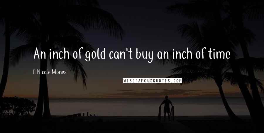 Nicole Mones Quotes: An inch of gold can't buy an inch of time