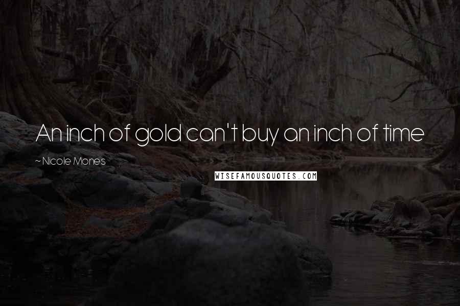 Nicole Mones Quotes: An inch of gold can't buy an inch of time