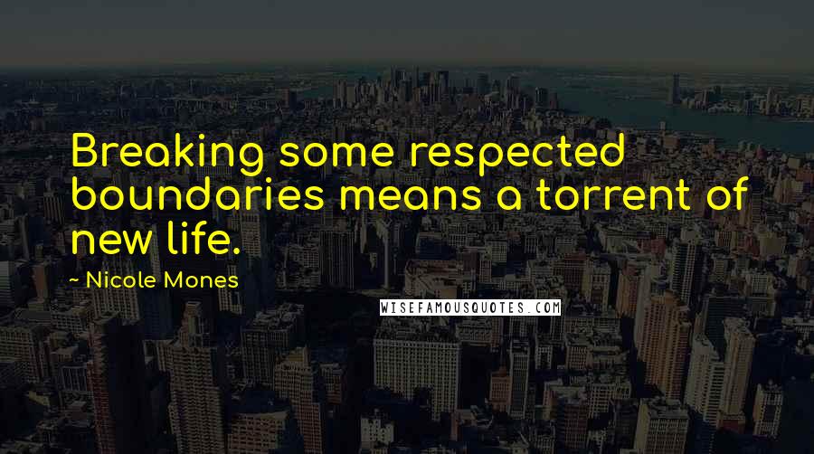 Nicole Mones Quotes: Breaking some respected boundaries means a torrent of new life.