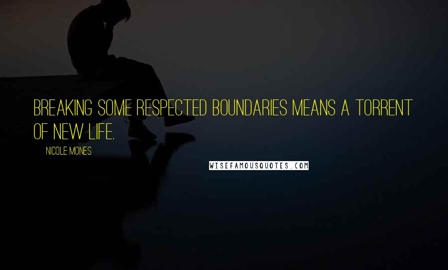 Nicole Mones Quotes: Breaking some respected boundaries means a torrent of new life.