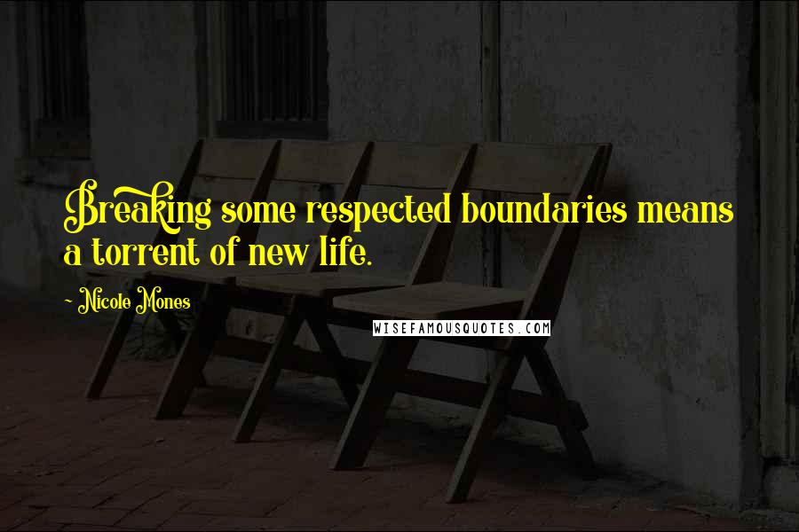 Nicole Mones Quotes: Breaking some respected boundaries means a torrent of new life.